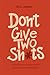 Don't Give Two Sh*ts: Navigating the Modern World’s Insanity by Focusing on What Matters