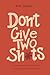 Don't Give Two Sh*ts: Navigating the Modern World’s Insanity by Focusing on What Matters
