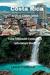 Costa Rica Travel Guide 2023: Your Ultimate Costa Rica Adventure Book
