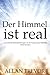 Der Himmel ist real: Umwerfende Nahtoderfahrungen, die die Existenz eines liebenden Gottes beweisen (nahtoderfahrung, afterlife) (German Edition)