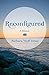 Reconfigured: A Memoir