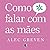 COMO FALAR COM AS MAES