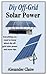 DIY OFF-GRID SOLAR POWER: E...