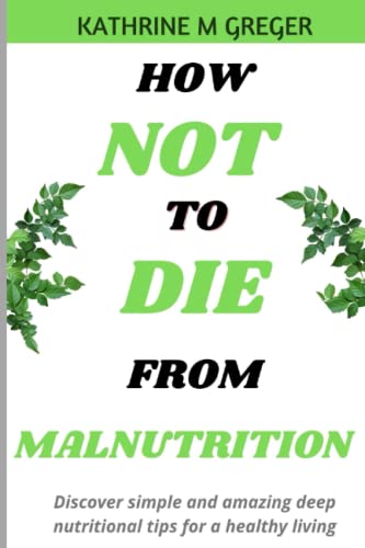 HOW NOT TO DIE FROM MALNUTRITION: Discover Simple and Amazing Deep Nutritional Tips For a Healthy Living, No more excess weights, No more eating Disorders. (Paperback)