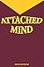 ATTACHED MIND: Know how to be attached in love, how to master your emotions and feelings during emotional attachment