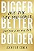 Bigger, Better, Bolder: Liv...