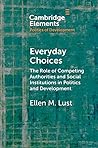 Everyday Choices: The Role of Competing Authorities and Social Institutions in Politics and Development (Elements in the Politics of Development) Everyday Choices: The Role of Competing Authorities and Social Institutions in Politics and Development (Elements in the Politics of Development)