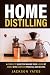 Home Distilling: A Complete Guide for Making Your Liquor At Home, With Complete Process, And Recipes