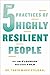 The 5 Practices of Highly Resilient People: Why Some Flourish When Others Fold