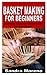 BASKET MAKING FOR BEGINNERS by Sandra Moreno