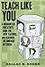 Teach Like You: A Disgruntled Educator’s Guide for New Teachers, Old Teachers, or Confused Outsiders