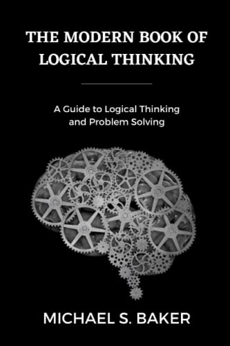 THE MODERN BOOK OF LOGICAL THINKING: A Guide to Logical Thinking and Problem Solving (Michael Baker's books)