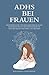 ADHS bei Frauen - Selbstbewusster und erfolgreicher im Alltag - Ein wissenschaftliches Praxishandbuch - ADHS bei Frauen verstehen und meistern (German Edition)