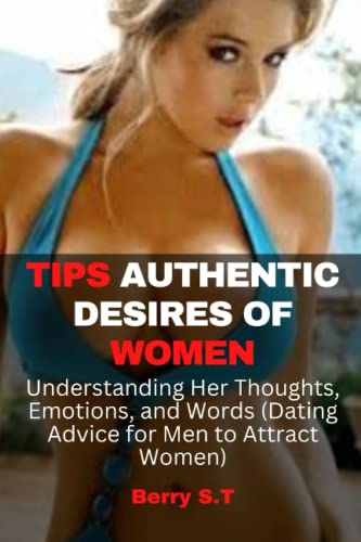 TIPS AUTHENTIC DESIRES OF WOMEN: Understanding Her Thoughts, Emotions, and Words (Dating Advice for Men to Attract Women)