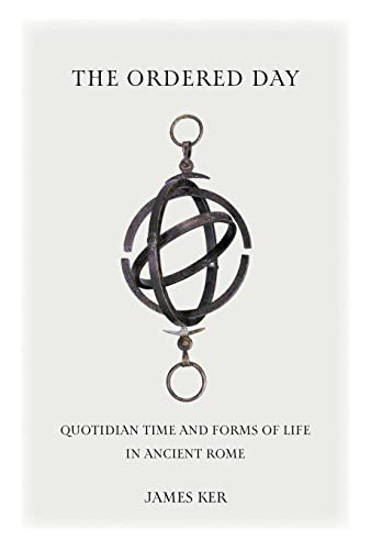The Ordered Day: Quotidian Time and Forms of Life in Ancient Rome (Cultural Histories of the Ancient World)