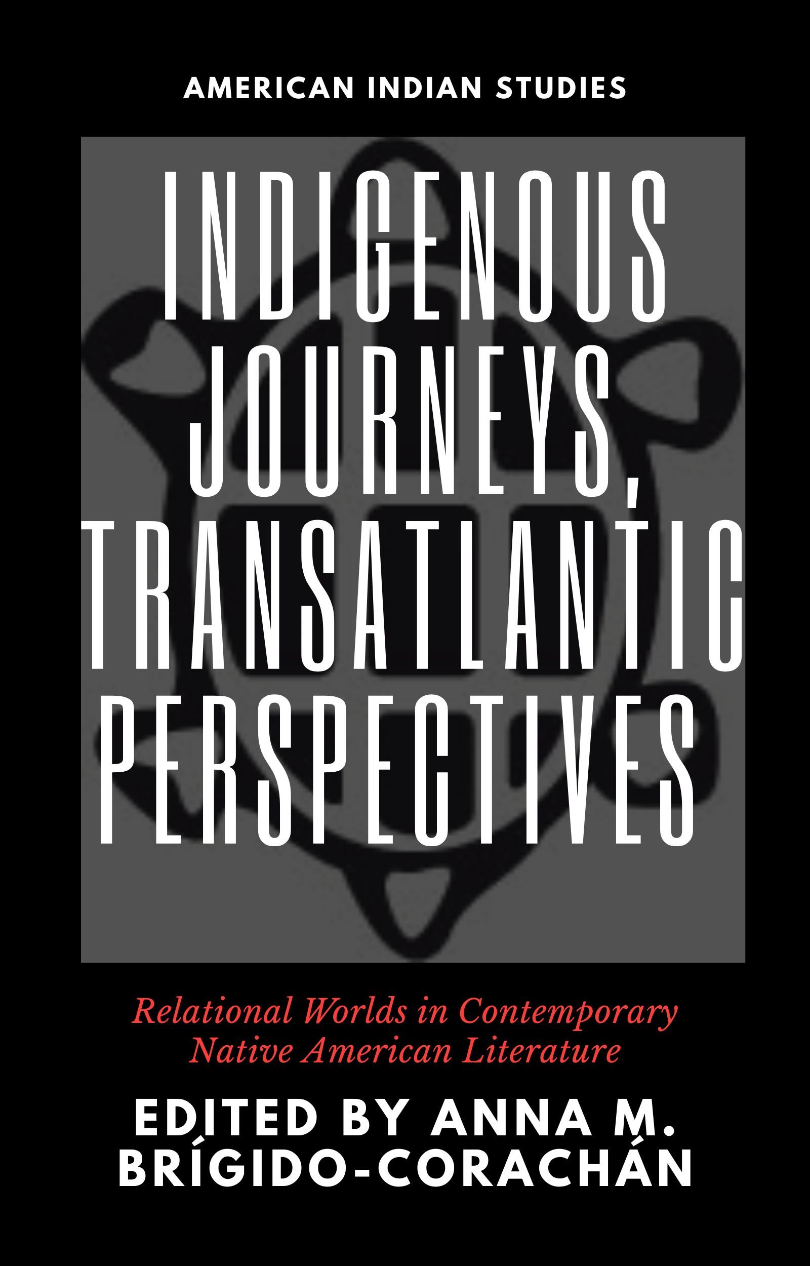 Indigenous Journeys, Transatlantic Perspectives: Relational Worlds in Contemporary Native American Literature (American Indian Studies)