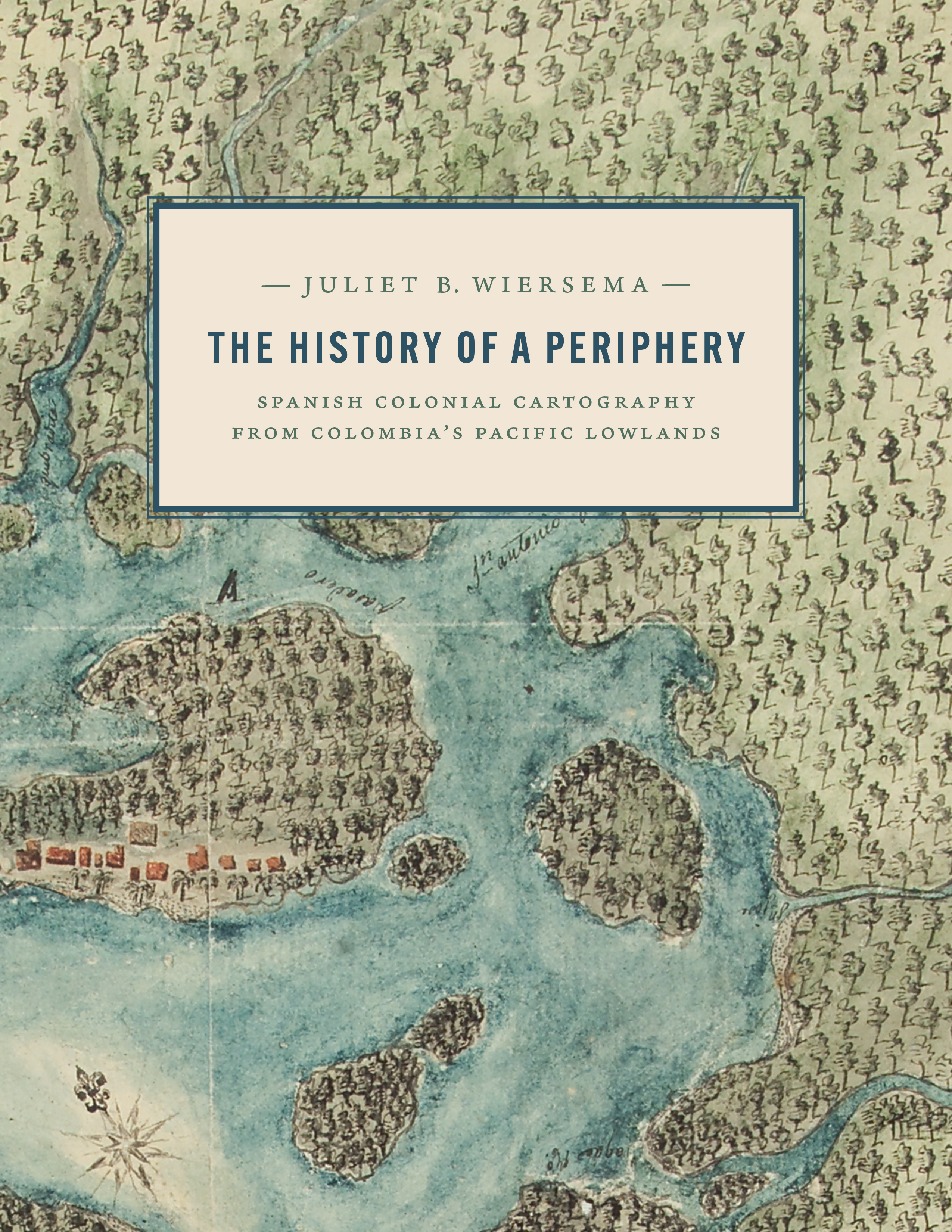 The History of a Periphery: Spanish Colonial Cartography from Colombia's Pacific Lowlands (Joe R. and Teresa Lozano Long in Latin American and Latino Art and Culture)