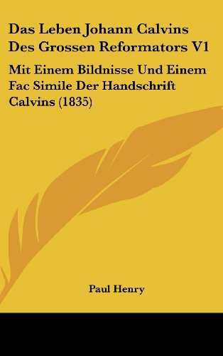 Das Leben Johann Calvins Des Grossen Reformators V1: Mit Einem Bildnisse Und Einem Fac Simile Der Handschrift Calvins (1835) (German Edition)