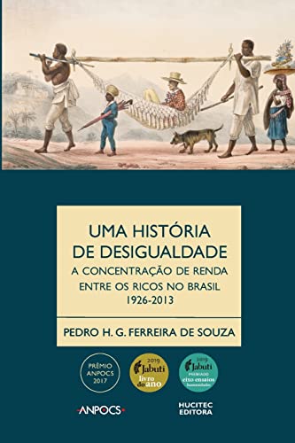 Uma história da desigualdade: a concentração de renda entre os ricos no Brasil, 1926-2013 (Portuguese Edition)