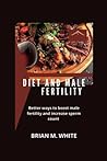 Diet and Male Fertility: Better Ways to Boost Male Fertility and Increase Sperm Count