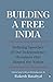 Building a Free India Defining Speeches of Our Independence Movement That Shaped the Nation
