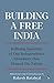 BUILDING A FREE INDIA DEFINING SPEECHES OF OUR INDEPENDENCE MOVEMENT THAT SHAPED THE NATION