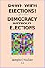 DOWN WITH ELECTIONS! a plan for DEMOCRACY WITHOUT ELECTIONS
