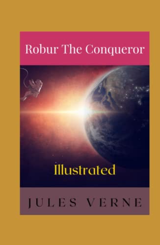 Robur the Conqueror Illustrated: Fiction, Science Fiction, Action & Adventure