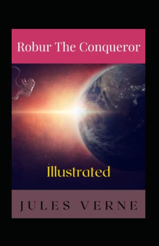 Robur the Conqueror Illustrated: Fiction, Science Fiction, Action & Adventure