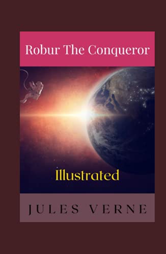 Robur the Conqueror Illustrated: Fiction, Science Fiction, Action & Adventure