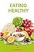 EATING HEALTHY: fundamentals, benefits, how to break low quality food addiction, meals and snacks for Teens, Adults,older or aging Men & Women, and secrets on how to make healthy eating work for you