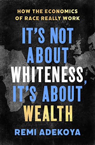 It's Not About Whiteness, It's About Wealth: How the Economics of Race Really Work (Kindle Edition)