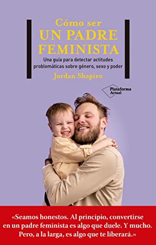 Cómo ser un padre feminista: Una guía de primeros auxilios para ser un buen padre en un mundo cambiante (Spanish Edition)