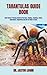 TARANTULAS GUIDE BOOK: Best Owners Training Guide On The Care, Feeding, Breeding, Health, Interaction, Acquisition And All You Need To Know