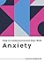 How to Understand and Deal with Anxiety: Everything You Need to Know to Manage Anxiety