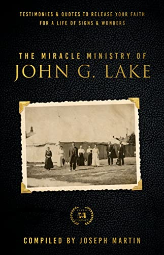 The Miracle Ministry of John G. Lake: Testimonies and Quotes to Release Your Faith for a Life of Signs and Wonders (Kindle Edition)