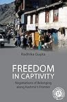 Freedom in Captivity: Negotiations of Belonging along Kashmir's Frontier (South Asia in the Social Sciences) Freedom in Captivity: Negotiations of Belonging along Kashmir's Frontier (South Asia in the Social Sciences)