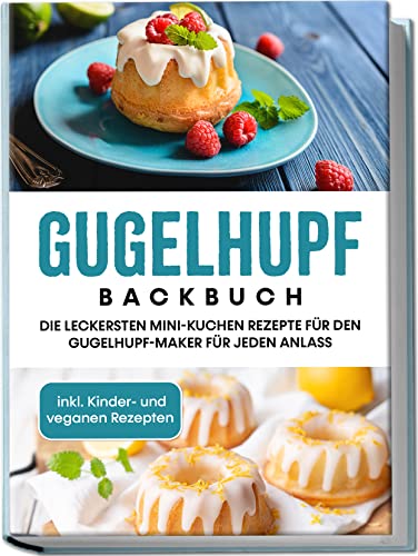 Gugelhupf Backbuch: Die leckersten Mini-Kuchen Rezepte für den Gugelhupf-Maker für jeden Anlass | inkl. Kinder- und veganen Rezepten (German Edition)