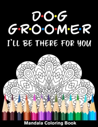 Dog Groomer I'll Be There For You Mandala Coloring Book: Funny Pet Groomer Mandala Coloring Book For Adult (Paperback)