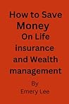 How to save Money on Life Insurance and Wealth Management: How Wealth Management and Life Insurance changes Human Life