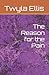 The Reason for the Pain by Twyla Ellis
