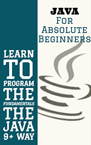 Java for Absolute Beginners: Learn to Program the Fundamentals the Java 9+ Way