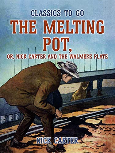 The Melting Pot, or, Nick Carter and the Walmere Plate (Classics To Go)