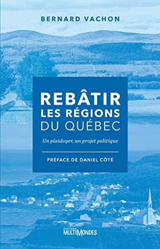 Rebâtir les régions du Québec: Un plaidoyer, un projet politique (French Edition)