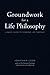 Groundwork of a Life Philosophy: A Basic Guide to Thinking Life Through