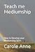 Teach me Mediumship: How to Develop your Mediumship Skills (The Mystery behind Mediumship)