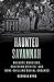 Haunted Savannah: Macabre Mansions, Southern Spirits, and Bone-Chilling Burial Grounds