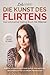 Die Kunst des Flirtens: Das ultimative Dating Buch für Männer - Endlich verstehen, was Frauen wollen: Vom perfekten Anschreiben bis hin zur idealen ... Erfolge in nur 10 Tagen! (German Edition)