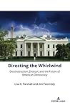 Directing the Whirlwind: Deconstruction, Distrust, and the Future of American Democracy (The American Presidency in the 21st Century, 2)