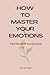 HOW TO MASTER YOUR EMOTIONS...